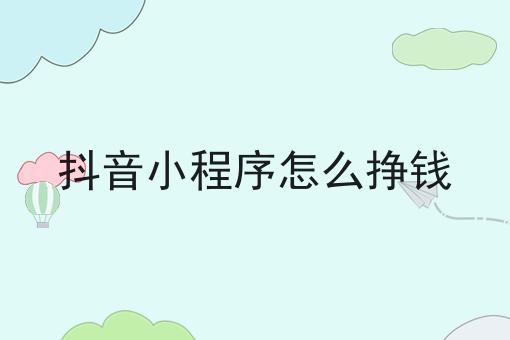 抖音短视频怎么挂载小程序赚钱（小程序推广赚钱攻略）-叶子木笔记