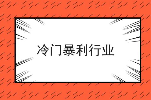 冷门暴利行业有哪些（四个潜力无限的行业）-叶子木笔记